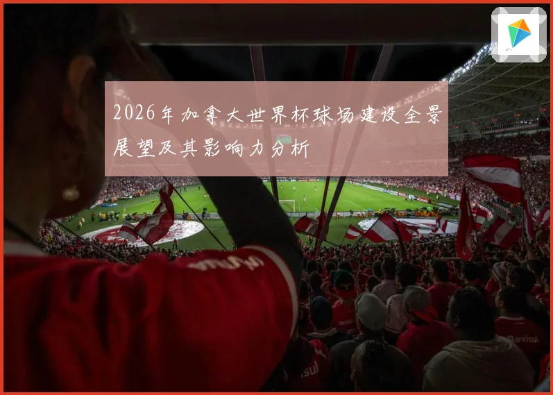 2026年加拿大世界杯球场建设全景展望及其影响力分析