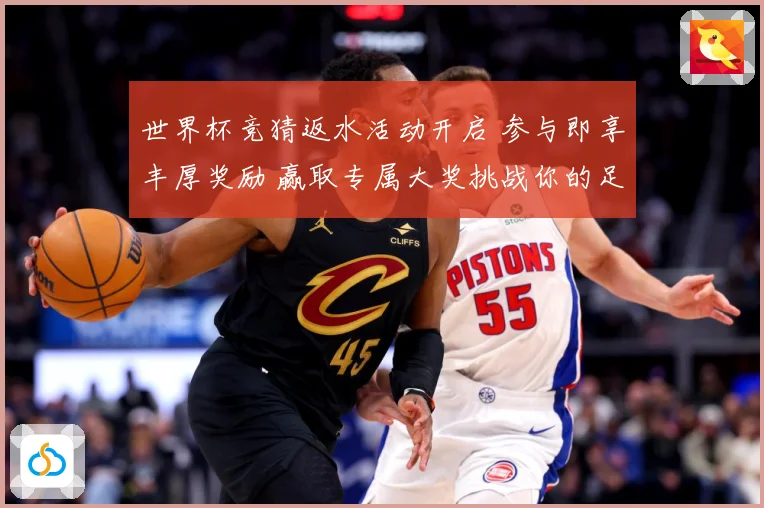 世界杯竞猜返水活动开启 参与即享丰厚奖励 赢取专属大奖挑战你的足球智慧
