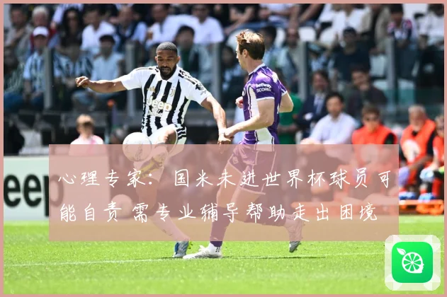 心理专家：国米未进世界杯球员可能自责 需专业辅导帮助走出困境