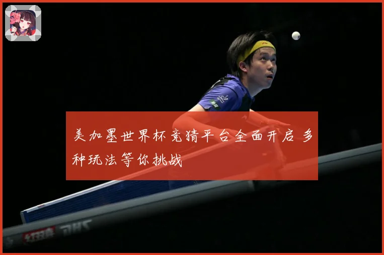 美加墨世界杯竞猜平台全面开启 多种玩法等你挑战