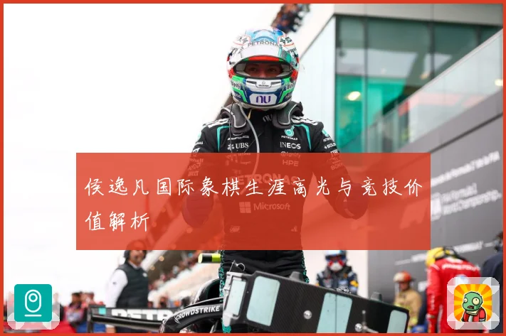 侯逸凡国际象棋生涯高光与竞技价值解析