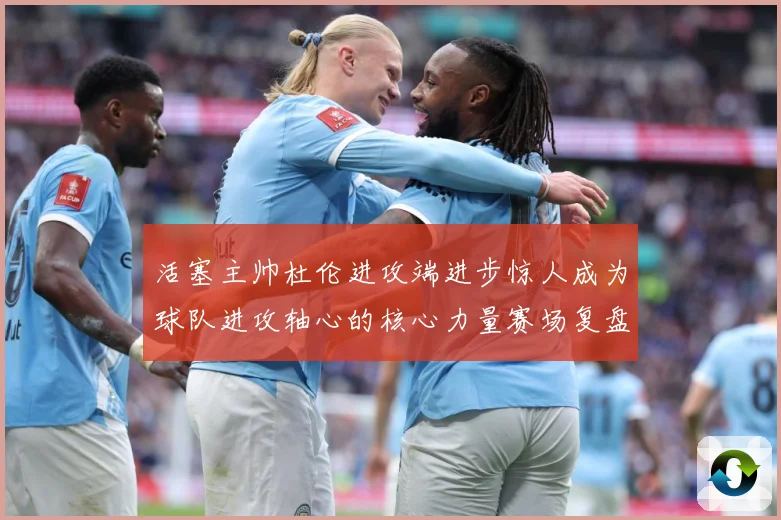 活塞主帅杜伦进攻端进步惊人成为球队进攻轴心的核心力量赛场复盘