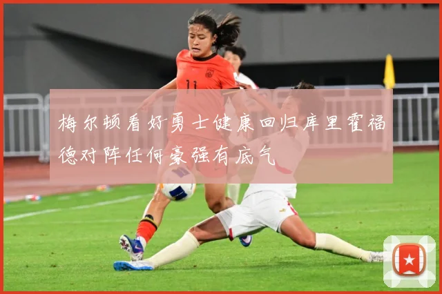 梅尔顿看好勇士健康回归库里霍福德对阵任何豪强有底气