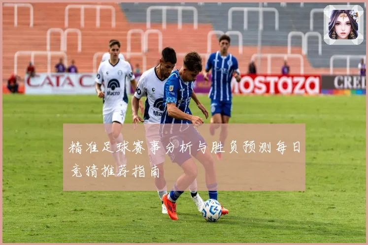 精准足球赛事分析与胜负预测每日竞猜推荐指南