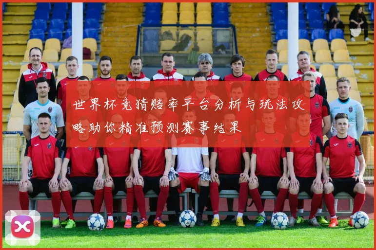 世界杯竞猜赔率平台分析与玩法攻略助你精准预测赛事结果