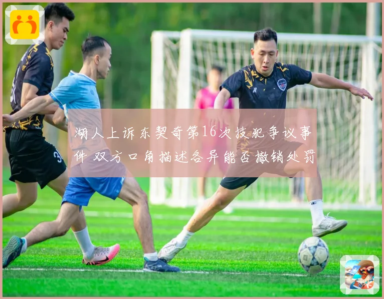 湖人上诉东契奇第16次技犯争议事件 双方口角描述各异能否撤销处罚