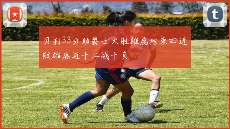 贝利33分助爵士大胜雄鹿结束四连败雄鹿近十二战十负