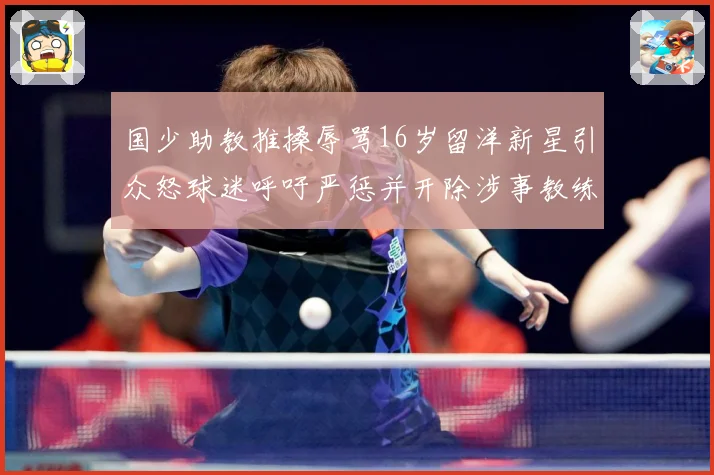 国少助教推搡辱骂16岁留洋新星引众怒球迷呼吁严惩并开除涉事教练
