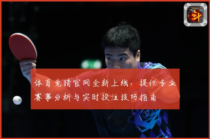 体育竞猜官网全新上线，提供专业赛事分析与实时投注技巧指南