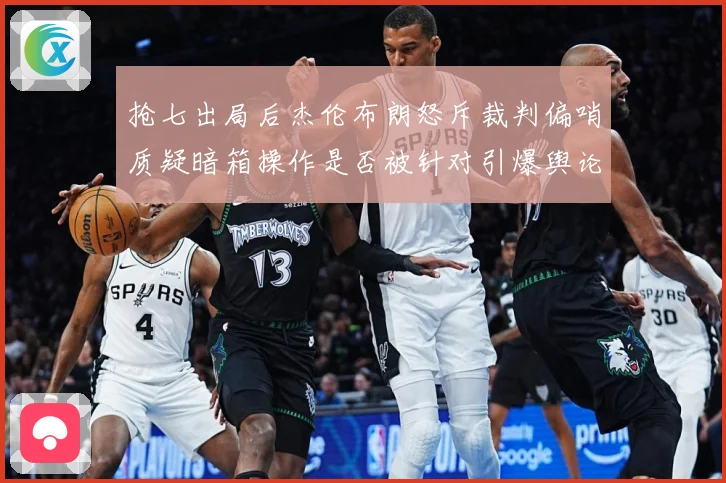 抢七出局后杰伦布朗怒斥裁判偏哨质疑暗箱操作是否被针对引爆舆论赛场复盘