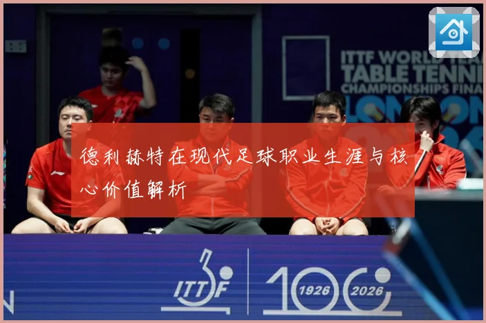 德利赫特在现代足球职业生涯与核心价值解析