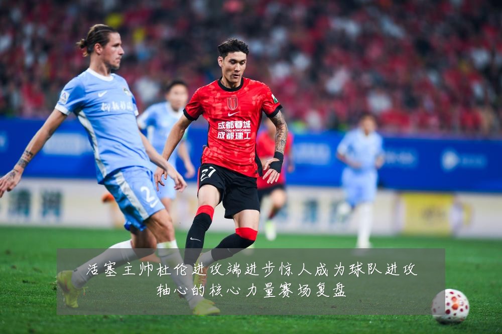 活塞主帅杜伦进攻端进步惊人成为球队进攻轴心的核心力量赛场复盘
