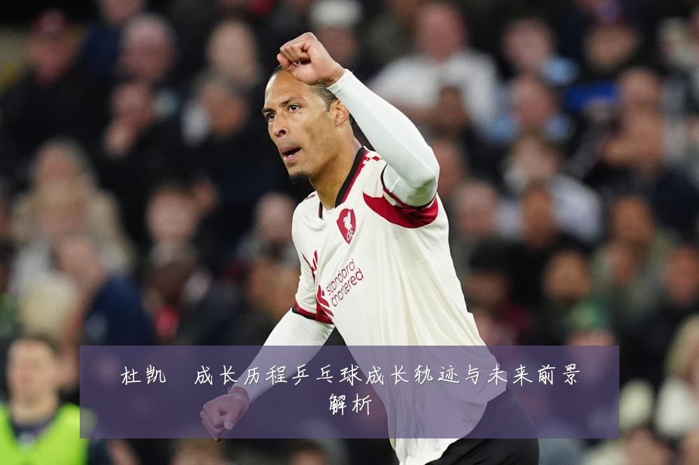 杜凯琹成长历程乒乓球成长轨迹与未来前景解析